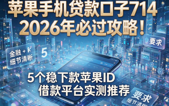 苹果手机贷款口子714:2026年必过攻略!5个稳下款苹果ID借款平台实测推荐