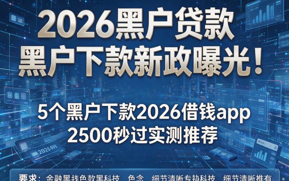 2026黑户贷款黑户下款新政曝光!5个黑户下款2026借钱app,2500秒过实测推荐