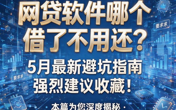 网贷软件哪个借了不用还?5月最新避坑指南强烈建议收藏!本篇为您深度揭秘!