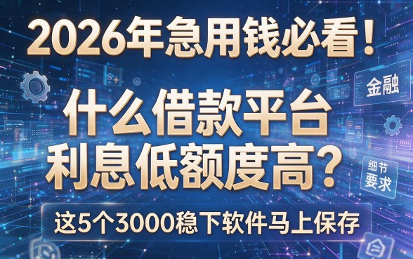 2026年急用钱必看!什么借款平台利息低额度高?这5个3000稳下软件马上保存!