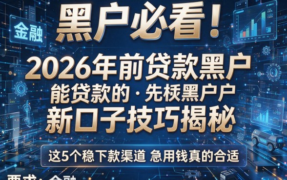 黑户必看!2026年前贷款黑户能贷款的新口子技巧揭秘,这5个稳下款渠道急用钱真的合适