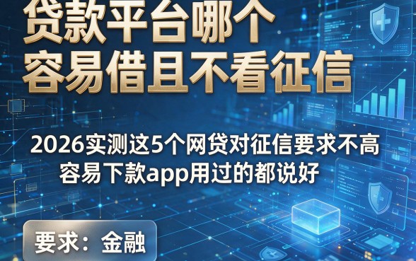 贷款平台哪个容易借且不看征信,2026实测这5个网贷对征信要求不高容易下款app用过的都说好