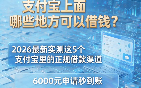 支付宝上面哪些地方可以借钱？2026最新实测这5个支付宝里的正规借款渠道，6000元申请秒到账