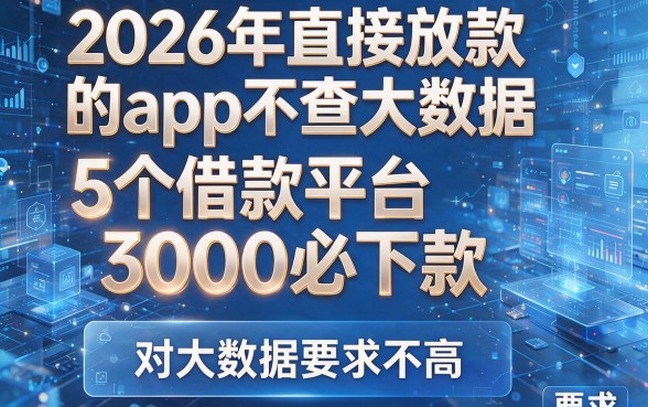 2026年直接放款的app不查大数据：5个借款平台3000必下款，对大数据要求不高