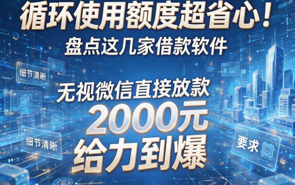 循环使用额度超省心!盘点这几家借款软件,无视微信直接放款2000元,给力到爆