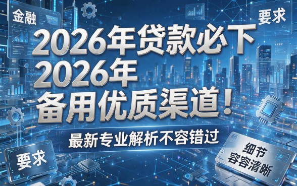 2026年贷款必下2026年备用优质渠道！最新专业解析不容错过！