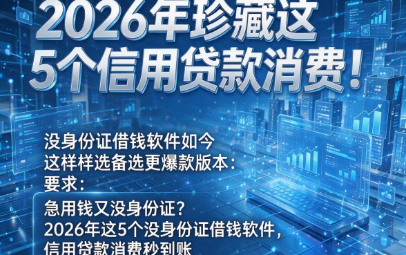 2026年珍藏这5个信用贷款消费！没身份证借钱软件如今这样选备选更爆款版本：急用钱又没身份证？2026年这5个没身份证借钱软件，信用贷款消费秒到账！