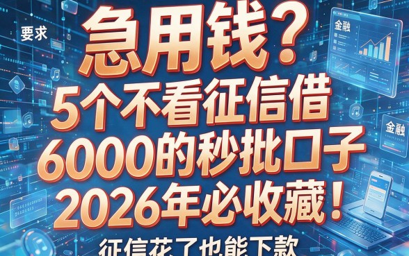 急用钱？5个不看征信借6000的秒批口子，2026年必收藏！征信花了也能下款