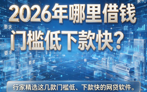 2026年哪里借钱门槛低下款快?行家精选这几款门槛低、下款快的网贷软件