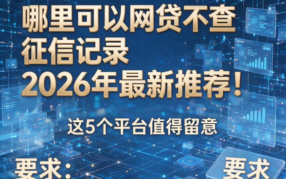 哪里可以网贷不查征信记录2026年最新推荐！这5个平台值得留意！