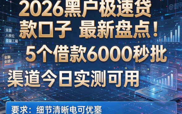 2026黑户极速贷款口子最新盘点:5个借款6000秒批渠道今日实测可用