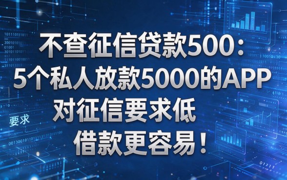 不查征信贷款500:5个私人放款5000的APP,对征信要求低,借款更容易!