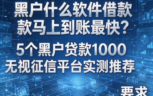黑户什么软件借款马上到账最快?5个黑户贷款1000无视征信平台实测推荐
