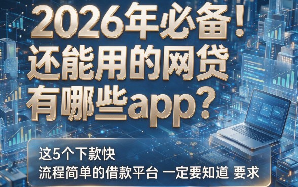 2026年必备!还能用的网贷有哪些app?这5个下款快、流程简单的借款平台你一定要知道