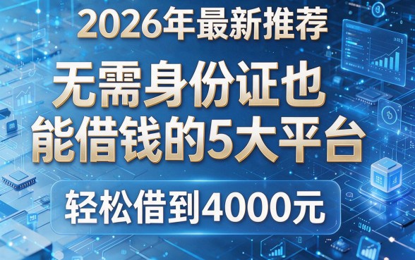 2026年最新推荐:无需身份证也能借钱的5大平台,轻松借到4000元!