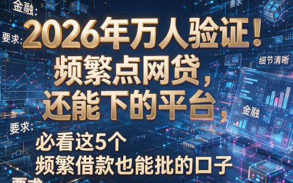 2026年万人验证！频繁点网贷还能下的平台，必看这5个频繁借款也能批的口子
