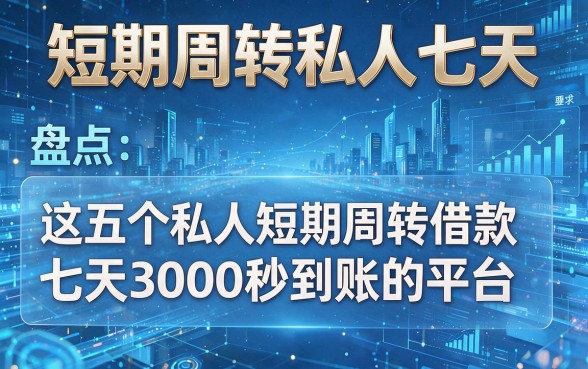 短期周转私人七天,盘点这五个私人短期周转借款七天3000秒到账的平台