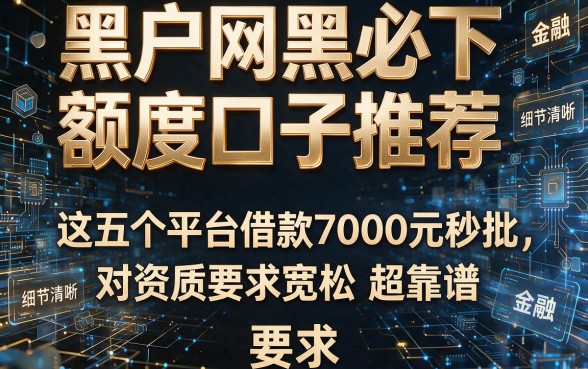 黑户网黑必下额度口子推荐:这五个平台借款7000元秒批,对资质要求宽松超靠谱