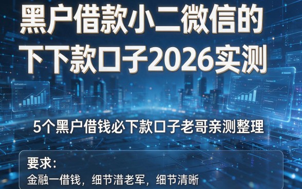 黑户借款小二微信的下下款口子2026实测:5个黑户借钱必下款口子老哥亲测整理!