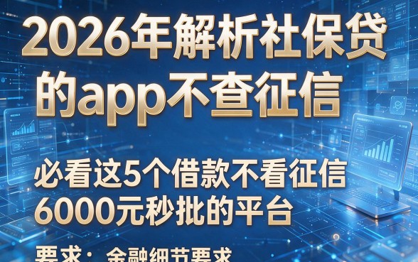 2026年解析社保贷的app不查征信,必看这5个借款不看征信6000元秒批的平台