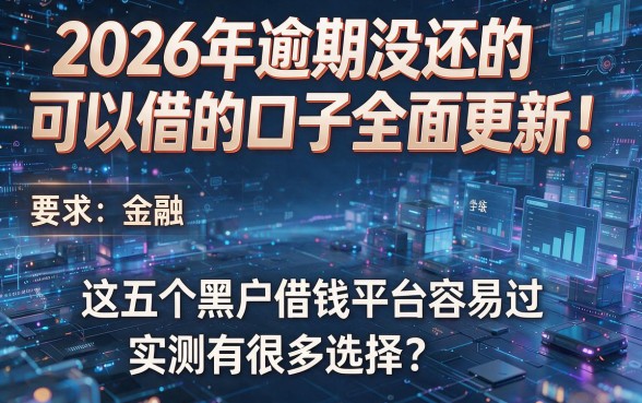 2026年逾期没还的可以借的口子全面更新！这五个黑户借钱平台容易过，实测有很多选择！