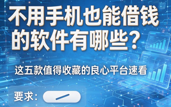 不用手机也能借钱的软件有哪些？这五款值得收藏的良心平台速看！