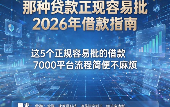那种贷款正规容易批2026年借款指南，这5个正规容易批的借款7000平台流程简便不麻烦