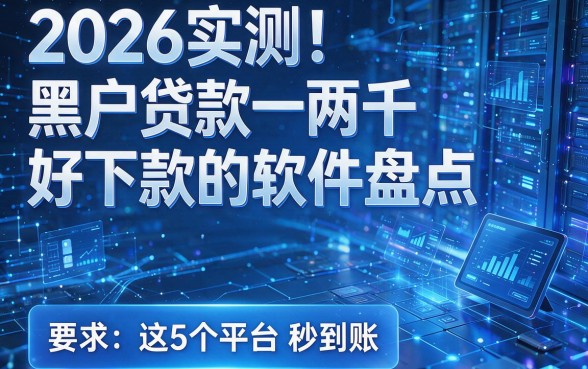 2026实测！黑户贷款一两千好下款的软件盘点，这5个平台秒到账
