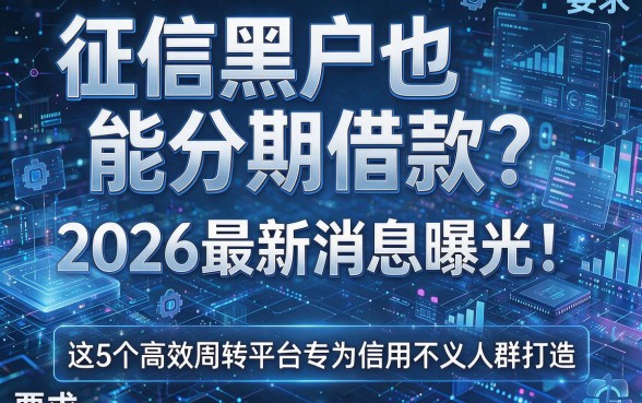 征信黑户也能分期借款？2026最新消息曝光！这5个高效周转平台专为信用不良人群打造