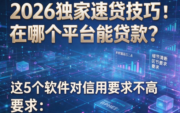 2026独家速贷技巧：在哪个平台能贷款？这5个软件对信用要求不高