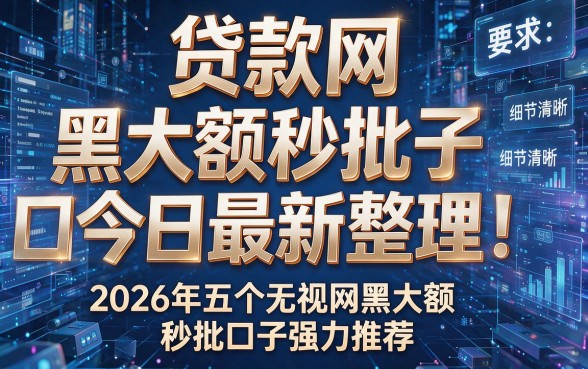 贷款网黑大额秒批口子今日最新整理!2026年五个无视网黑大额秒批口子强力推荐