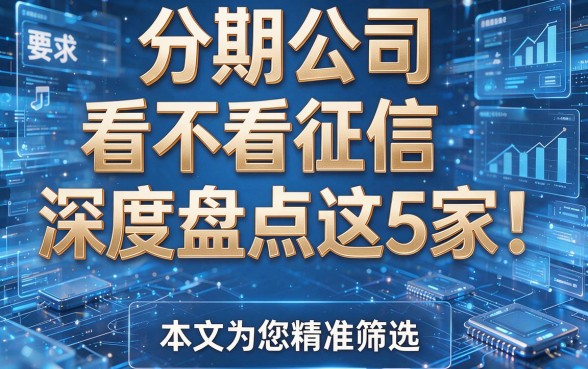 分期公司看不看征信深度盘点这5家!本文为您精准筛选!