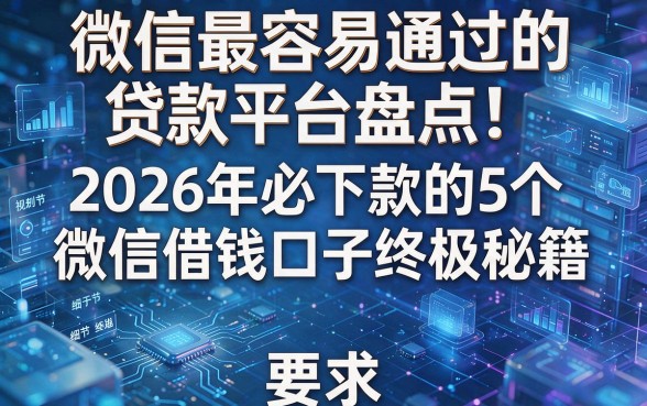 微信最容易通过的贷款平台盘点：2026年必下款的5个微信借钱口子终极秘籍