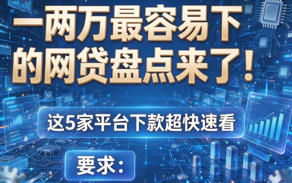 一两万最容易下的网贷盘点来了!这5家平台下款超快速看