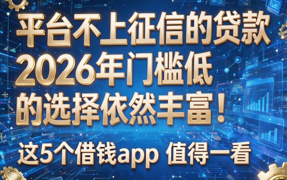 平台不上征信的贷款2026年门槛低的选择依然丰富!这5个借钱app值得一看!