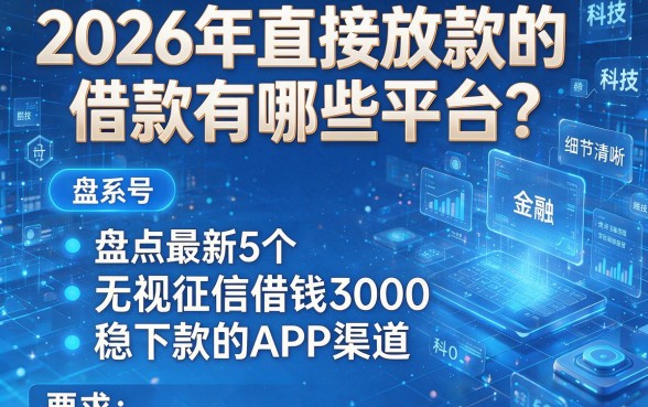 2026年直接放款的借款有哪些平台?盘点最新5个无视征信借钱3000稳下款的APP渠道