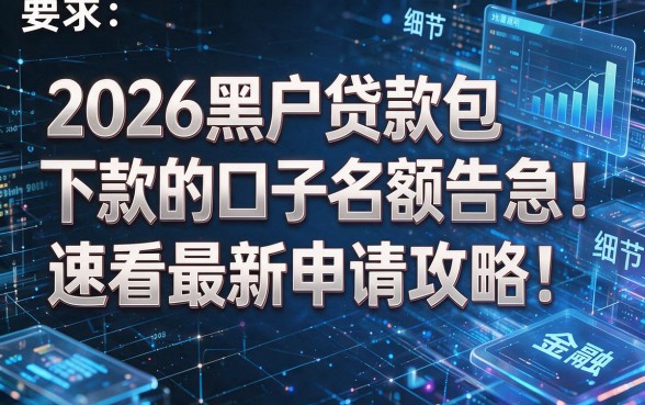 2026黑户贷款包下款的口子名额告急!速看最新申请攻略!