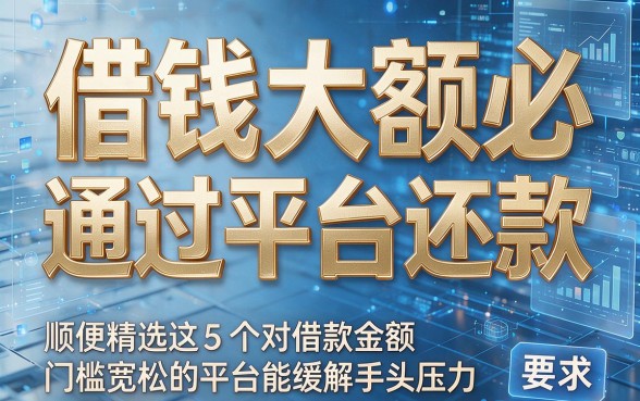 借钱大额必通过平台还款,顺便精选这5个对借款金额门槛宽松的平台能缓解手头压力