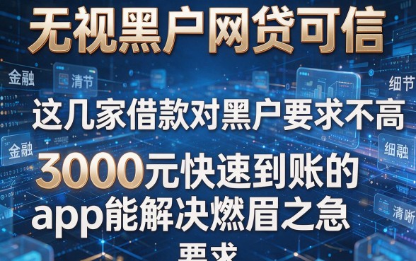 无视黑户网贷可信，这几家借款对黑户要求不高3000元快速到账的app能解决燃眉之急