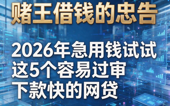 赌王借钱的忠告：2026年急用钱试试这5个容易过审下款快的网贷