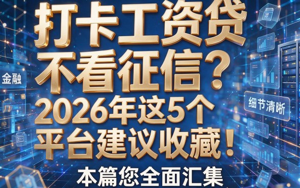 打卡工资贷不看征信?2026年这5个平台建议收藏!本篇为您全面汇集!