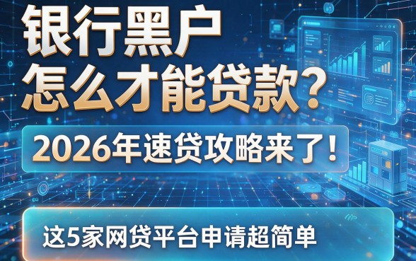银行黑户怎么才能贷款？2026年速贷攻略来了！这5家网贷平台申请超简单