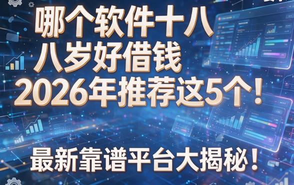 哪个软件十八岁好借钱2026年推荐这5个!最新靠谱平台大揭秘!