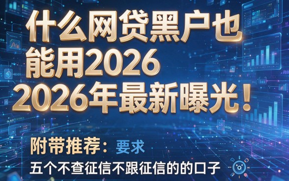 什么网贷黑户也能用2026年最新曝光!附带推荐五个不查征信不跟征信的口子
