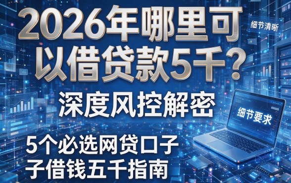 2026年哪里可以借贷款5千？深度风控解密与5个必选网贷口子借钱五千指南