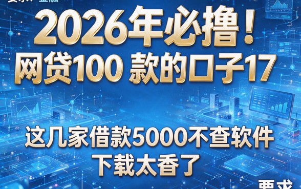 2026年必撸!网贷100 款的口子17,这几家借款5000不查软件,下款太香了