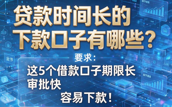 贷款时间长的下款口子有哪些？这5个借款口子期限长、审批快、容易下款！