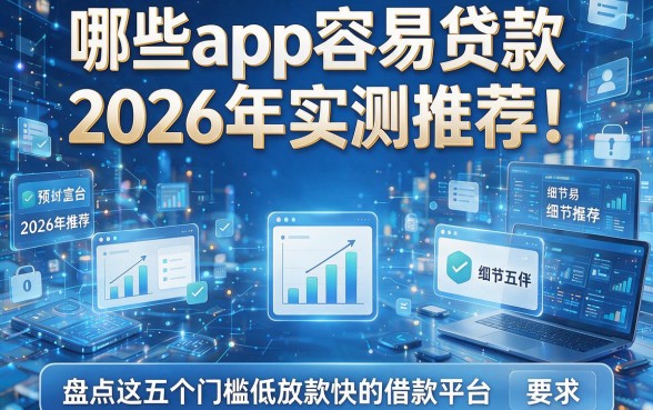 哪些app容易贷款2026年实测推荐!盘点这五个门槛低放款快的借款平台