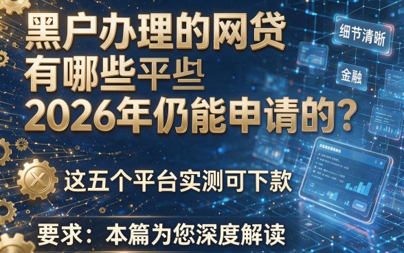 黑户办理的网贷有哪些2026年仍能申请的?这五个平台实测可下款,本篇为您深度解读!