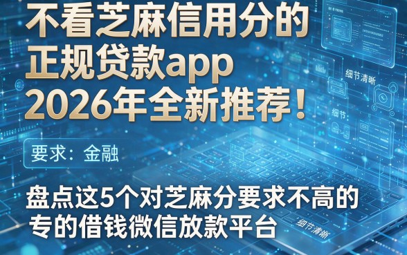 不看芝麻信用分的正规贷款app2026年全新推荐！盘点这5个对芝麻分要求不高的借钱微信放款平台